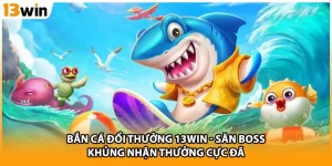 Bắn Cá Đổi Thưởng 13WIN - Săn Boss Khủng Nhận Thưởng Cực Đã