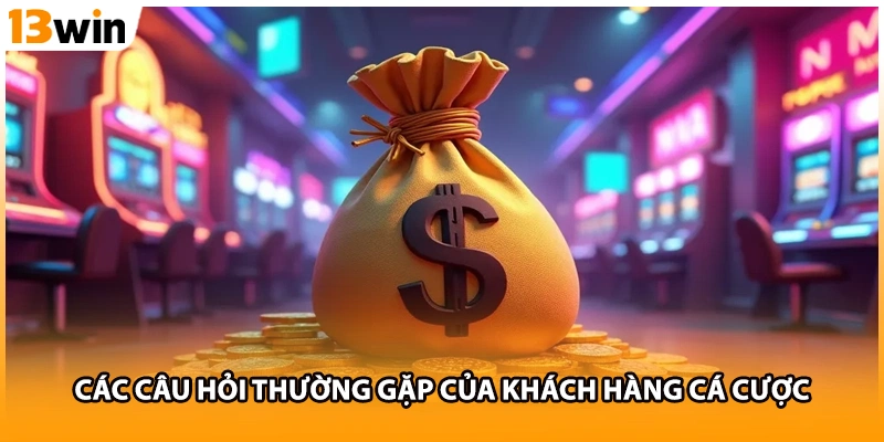 Các câu hỏi thường gặp của khách hàng cá cược