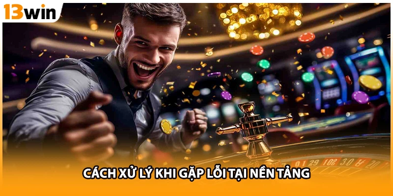Cách xử lý khi gặp lỗi tại nền tảng