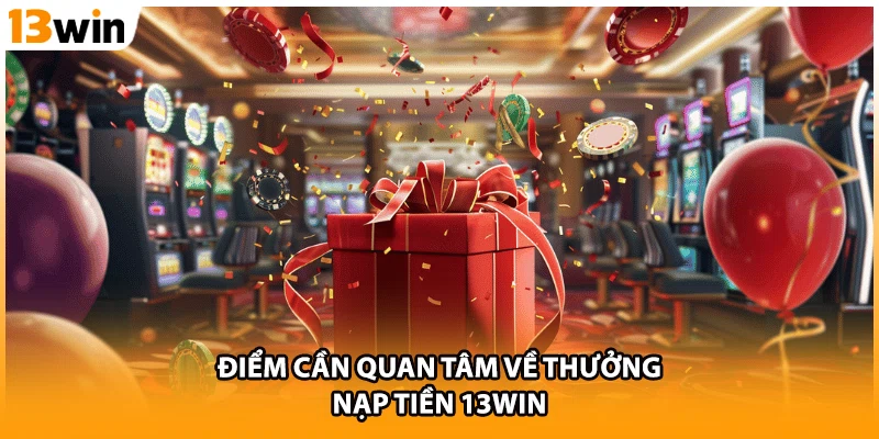 Điểm cần quan tâm về thưởng nạp tiền 13WIN