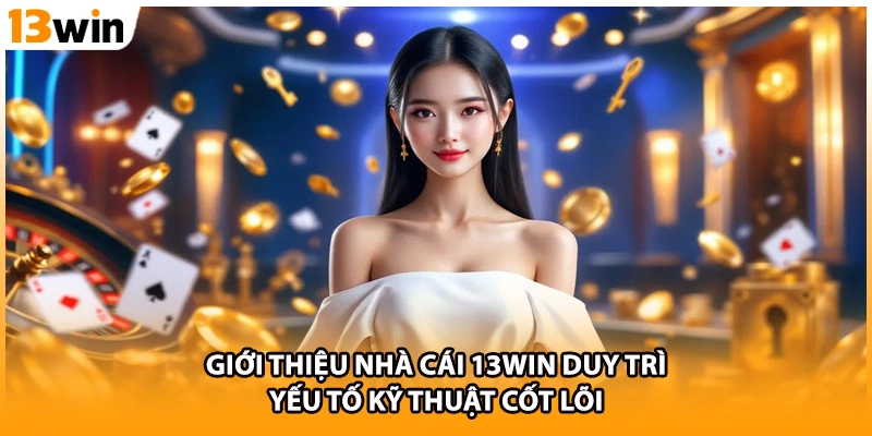 Giới thiệu nhà cái 13WIN duy trì yếu tố kỹ thuật cốt lõi