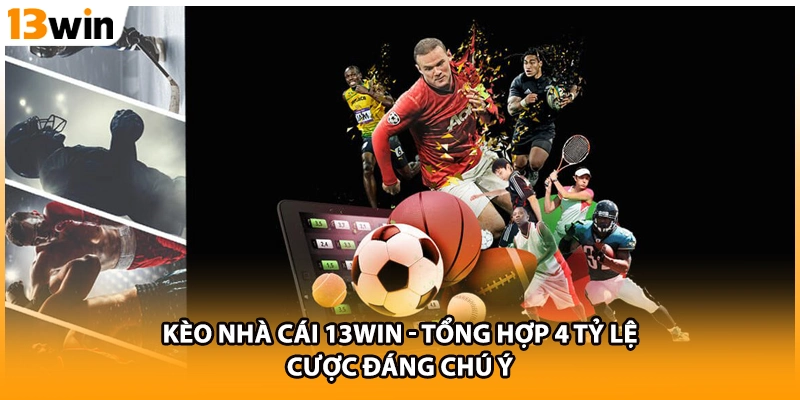 Kèo Nhà Cái 13WIN - Tổng Hợp 4 Tỷ Lệ Cược Đáng Chú Ý
