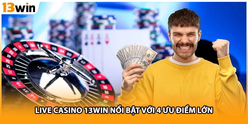 Live casino 13WIN nổi bật với 4 ưu điểm lớn