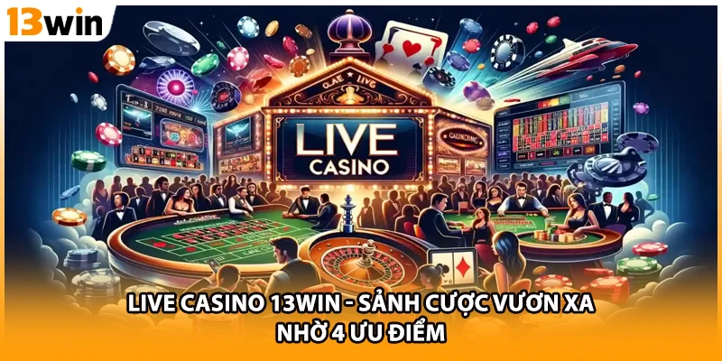 Live Casino 13WIN - Sảnh Cược Vươn Xa Nhờ 4 Ưu Điểm