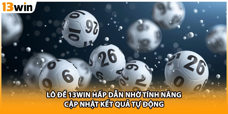 Lô đề 13WIN hấp dẫn nhờ tính năng cập nhật kết quả tự động
