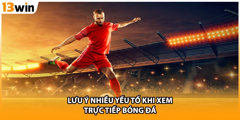 Lưu ý nhiều yếu tố khi xem trực tiếp bóng đá
