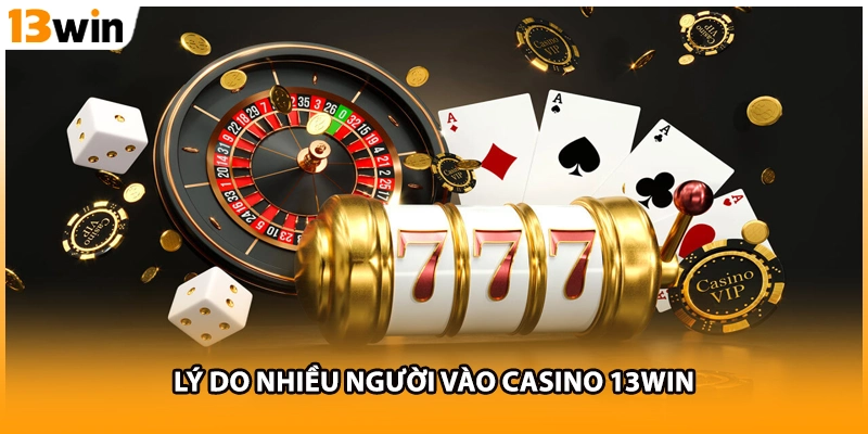 Lý do nhiều người vào casino 13WIN