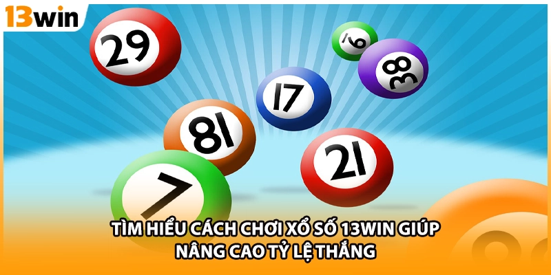 Tìm hiểu cách chơi xổ số 13WIN giúp nâng cao tỷ lệ thắng