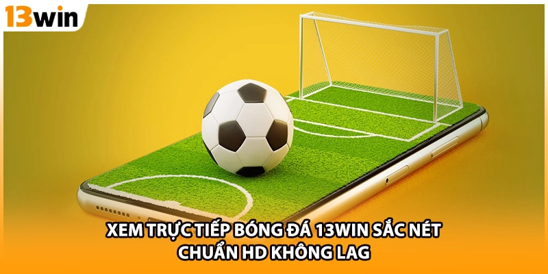 Xem Trực Tiếp Bóng Đá 13WIN Sắc Nét Chuẩn HD Không Lag